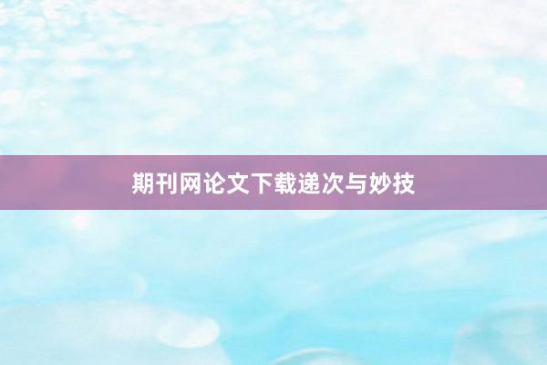 期刊网论文下载递次与妙技